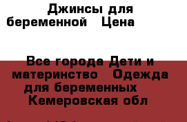 Джинсы для беременной › Цена ­ 1 000 - Все города Дети и материнство » Одежда для беременных   . Кемеровская обл.